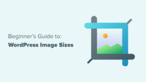 Beginner's Guide To WordPress Image Sizes (+ Best Practices)